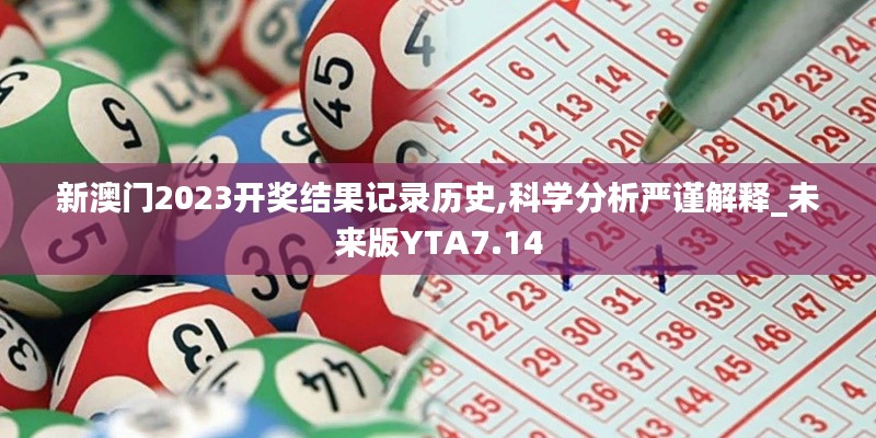 新澳門2023開(kāi)獎(jiǎng)結(jié)果記錄歷史,科學(xué)分析嚴(yán)謹(jǐn)解釋_未來(lái)版YTA7.14