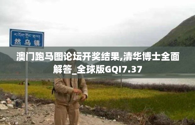 澳門跑馬圖論壇開獎(jiǎng)結(jié)果,清華博士全面解答_全球版GQI7.37