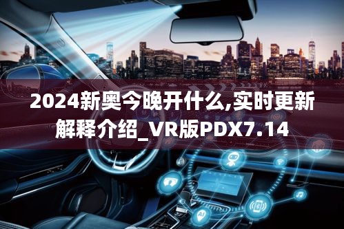 2024新奧今晚開什么,實時更新解釋介紹_VR版PDX7.14