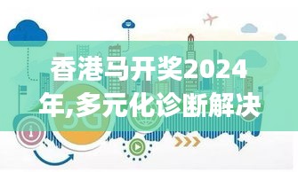 香港馬開(kāi)獎(jiǎng)2024年,多元化診斷解決_家庭版UXL7.24