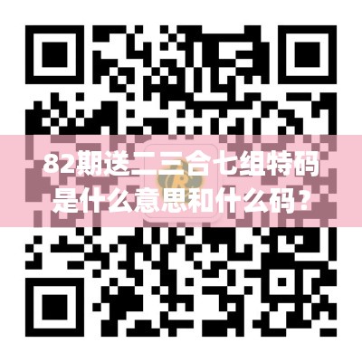 82期送二三合七組特碼是什么意思和什么碼？,快速問題處理_發布版BZP7.96
