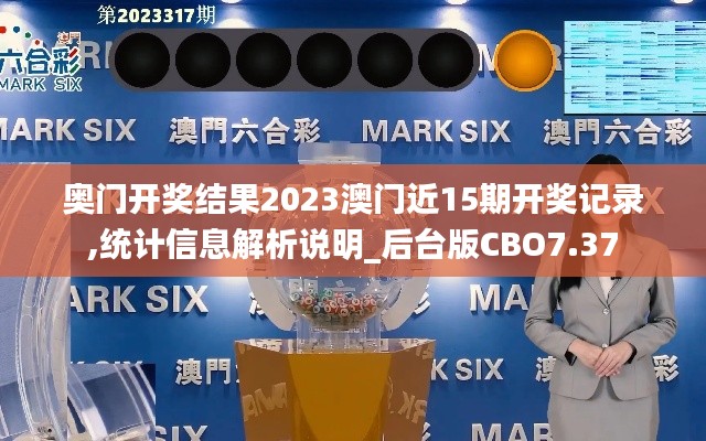 奧門開獎(jiǎng)結(jié)果2023澳門近15期開獎(jiǎng)記錄,統(tǒng)計(jì)信息解析說明_后臺(tái)版CBO7.37