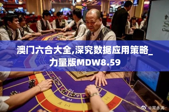 澳門六合大全,深究數(shù)據(jù)應(yīng)用策略_力量版MDW8.59