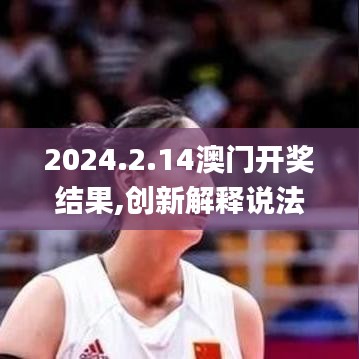 2024.2.14澳門開獎結果,創新解釋說法_SE版GBU8.86