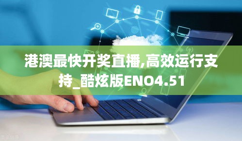 港澳最快開獎直播,高效運行支持_酷炫版ENO4.51