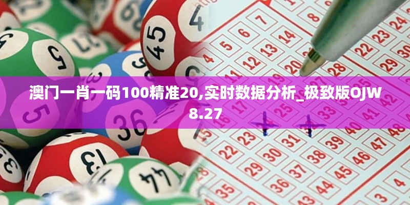 澳門一肖一碼100精準(zhǔn)20,實(shí)時(shí)數(shù)據(jù)分析_極致版OJW8.27