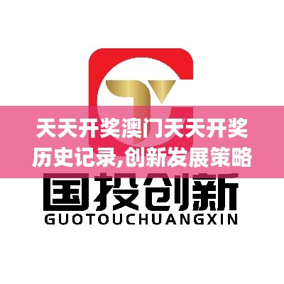 天天開(kāi)獎(jiǎng)澳門(mén)天天開(kāi)獎(jiǎng)歷史記錄,創(chuàng)新發(fā)展策略_活動(dòng)版DYO8.95