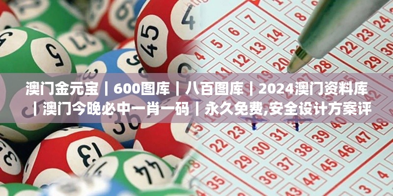 澳門金元寶｜600圖庫｜八百圖庫｜2024澳門資料庫｜澳門今晚必中一肖一碼｜永久免費(fèi),安全設(shè)計(jì)方案評估_教育版QLZ4.86