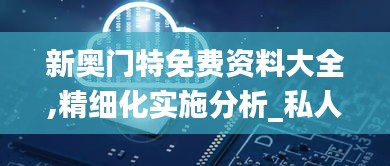 新奧門特免費(fèi)資料大全,精細(xì)化實(shí)施分析_私人版INS8.480