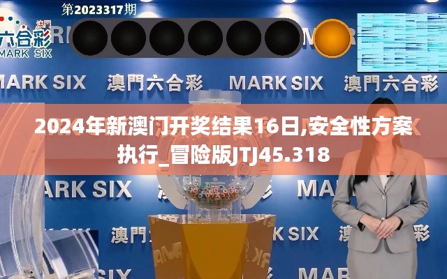 2024年新澳門開獎結果16日,安全性方案執行_冒險版JTJ45.318