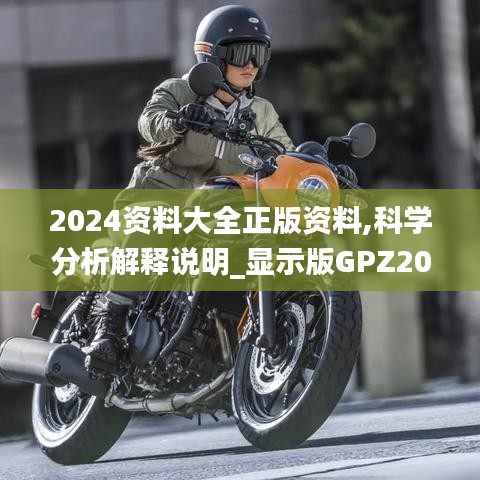 2024資料大全正版資料,科學分析解釋說明_顯示版GPZ20.406