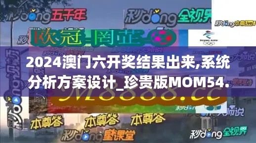 2024澳門六開獎結果出來,系統分析方案設計_珍貴版MOM54.958
