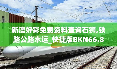 新澳好彩免費(fèi)資料查詢石獅,鐵路公路水運(yùn)_快捷版BKN66.808