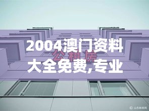 2004澳門資料大全免費,專業解讀方案實施_桌面款BEB84.952