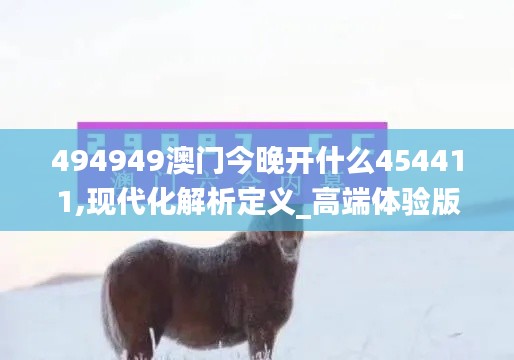 494949澳門今晚開什么454411,現(xiàn)代化解析定義_高端體驗版WRK61.847