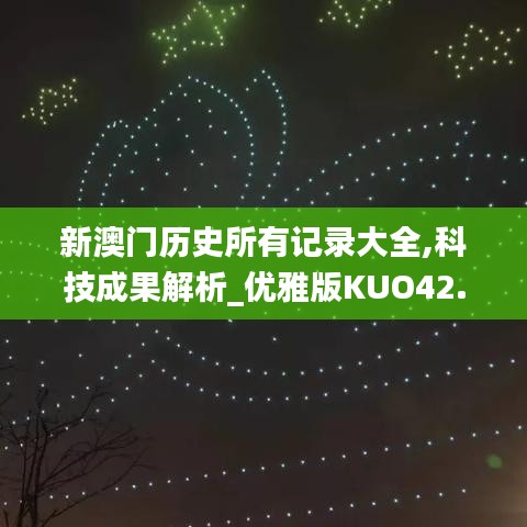 新澳門歷史所有記錄大全,科技成果解析_優(yōu)雅版KUO42.346