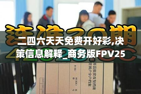 二四六天天免費(fèi)開好彩,決策信息解釋_商務(wù)版FPV25.505