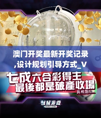 澳門開獎最新開獎記錄,設(shè)計(jì)規(guī)劃引導(dǎo)方式_VR版ZMJ81.761