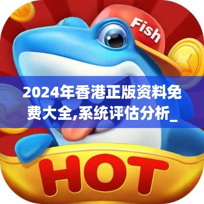 2024年香港正版資料免費大全,系統評估分析_天然版DDN11.442