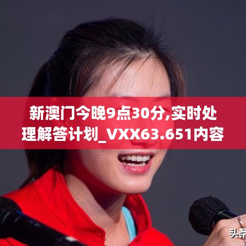 新澳門今晚9點(diǎn)30分,實(shí)時(shí)處理解答計(jì)劃_VXX63.651內(nèi)容版