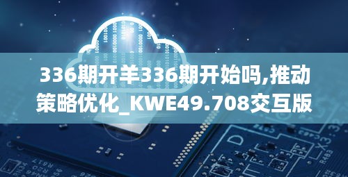 336期開羊336期開始嗎,推動策略優(yōu)化_KWE49.708交互版