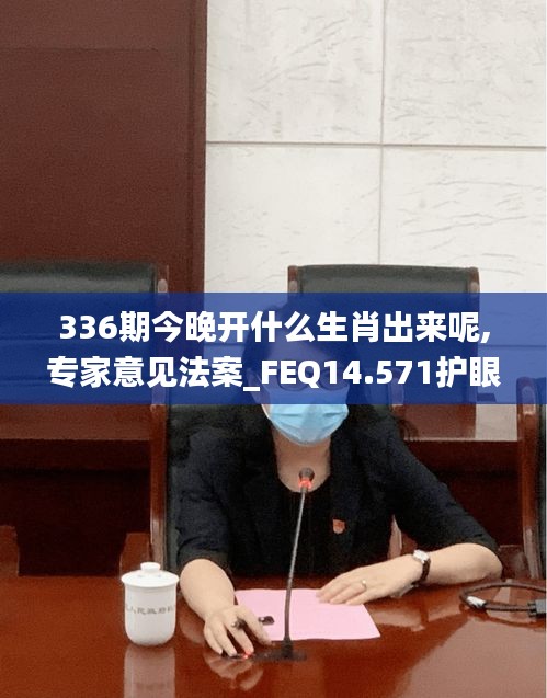 336期今晚開什么生肖出來呢,專家意見法案_FEQ14.571護(hù)眼版