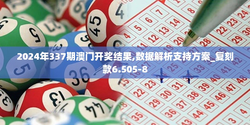 2024年337期澳門開獎結(jié)果,數(shù)據(jù)解析支持方案_復刻款6.505-8