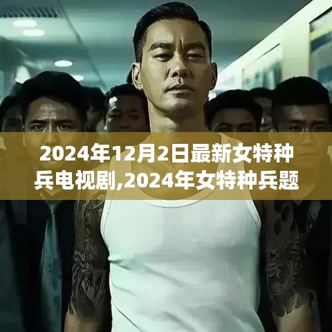 熒屏新篇章，女特種兵題材電視劇展現(xiàn)女性力量崛起之路（2024年12月版）