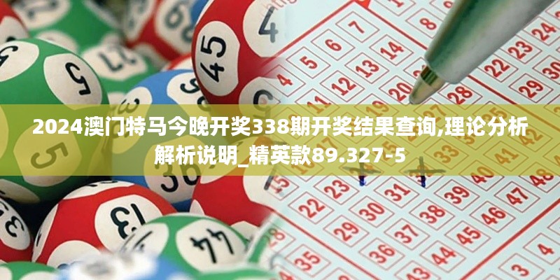 2024澳門特馬今晚開獎338期開獎結(jié)果查詢,理論分析解析說明_精英款89.327-5