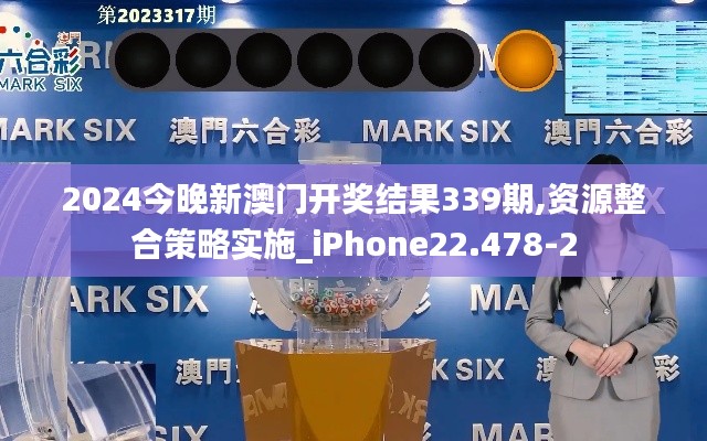 2024今晚新澳門開獎結果339期,資源整合策略實施_iPhone22.478-2