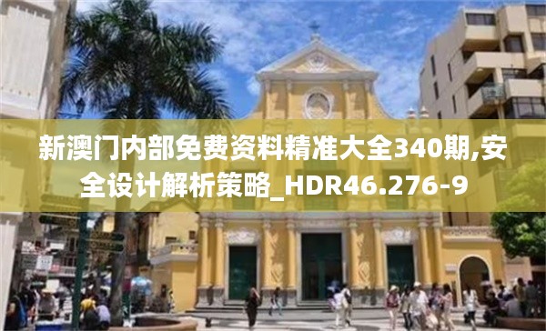 新澳門內(nèi)部免費資料精準(zhǔn)大全340期,安全設(shè)計解析策略_HDR46.276-9