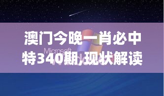 澳門今晚一肖必中特340期,現狀解讀說明_XP123.248-6