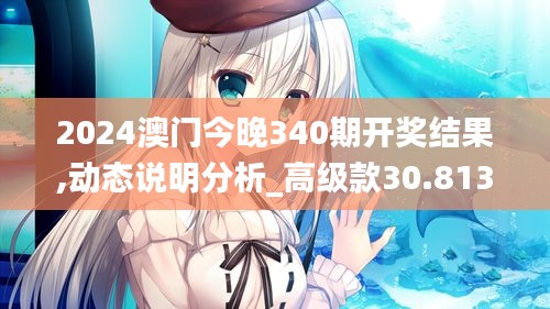 2024澳門今晚340期開獎結果,動態說明分析_高級款30.813-7