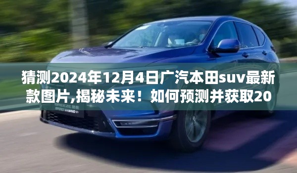 揭秘未來！預(yù)測并揭曉2024年廣汽本田SUV最新款圖片及詳細解讀