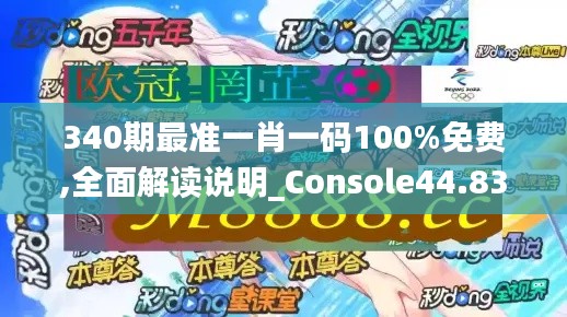 340期最準一肖一碼100%免費,全面解讀說明_Console44.832-1