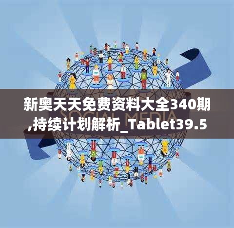 新奧天天免費資料大全340期,持續計劃解析_Tablet39.517-3