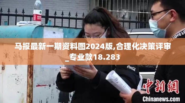 馬報最新一期資料圖2024版,合理化決策評審_專業款18.283