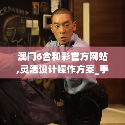 澳門6合和彩官方網站,靈活設計操作方案_手游版2.997