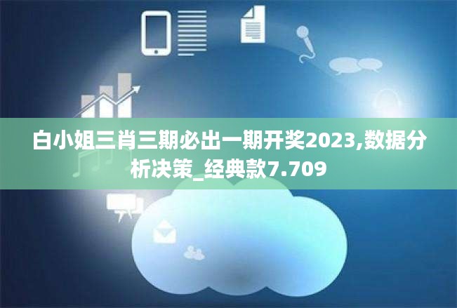 白小姐三肖三期必出一期開獎2023,數據分析決策_經典款7.709