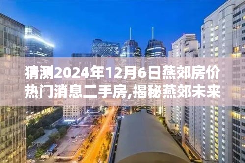 猜測2024年12月6日燕郊房價熱門消息二手房,揭秘燕郊未來房價走勢，熱門消息二手房預(yù)測，洞悉未來購房新動向——燕郊房價展望至2024年12月6日