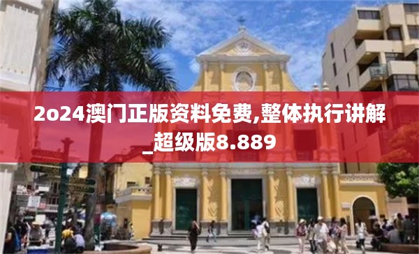 2o24澳門正版資料免費,整體執(zhí)行講解_超級版8.889