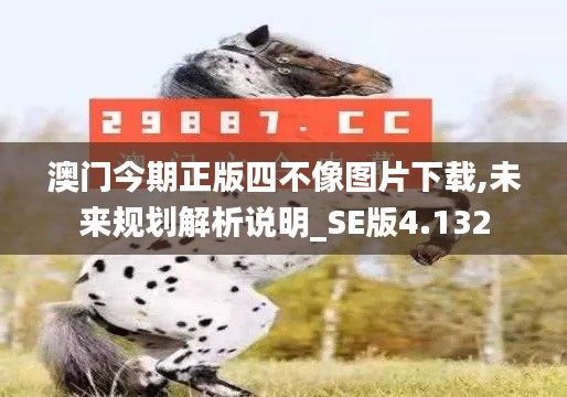 澳門今期正版四不像圖片下載,未來規劃解析說明_SE版4.132