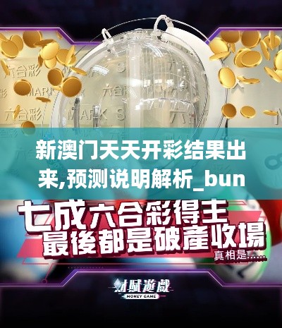 新澳門天天開彩結(jié)果出來,預測說明解析_bundle6.570
