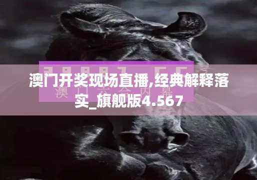 澳門開獎現(xiàn)場直播,經(jīng)典解釋落實_旗艦版4.567