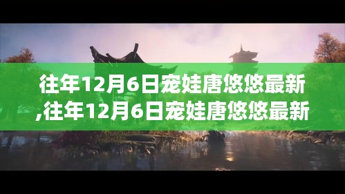 往年12月6日寵娃唐悠悠最新評(píng)測(cè)，特性、體驗(yàn)、競(jìng)品對(duì)比及用戶群體深度解析
