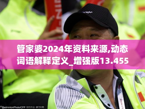 管家婆2024年資料來源,動態(tài)詞語解釋定義_增強版13.455