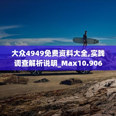 大眾4949免費(fèi)資料大全,實(shí)踐調(diào)查解析說明_Max10.906