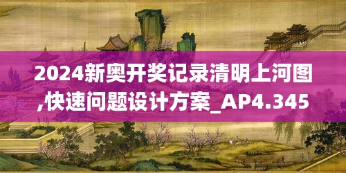 2024新奧開獎記錄清明上河圖,快速問題設(shè)計(jì)方案_AP4.345