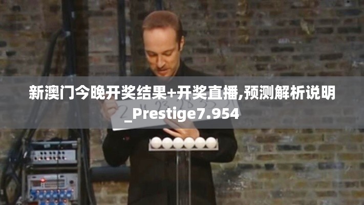 新澳門(mén)今晚開(kāi)獎(jiǎng)結(jié)果+開(kāi)獎(jiǎng)直播,預(yù)測(cè)解析說(shuō)明_Prestige7.954