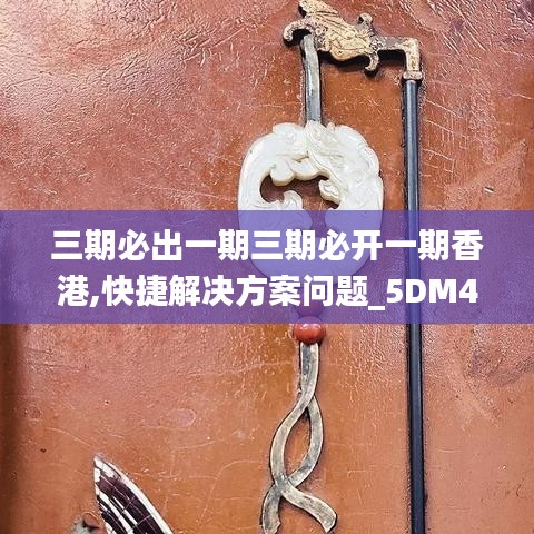三期必出一期三期必開(kāi)一期香港,快捷解決方案問(wèn)題_5DM4.647